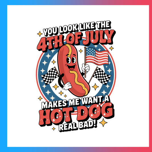 You Like The 4th of July Makes Me Want A Hotdog Real Bad